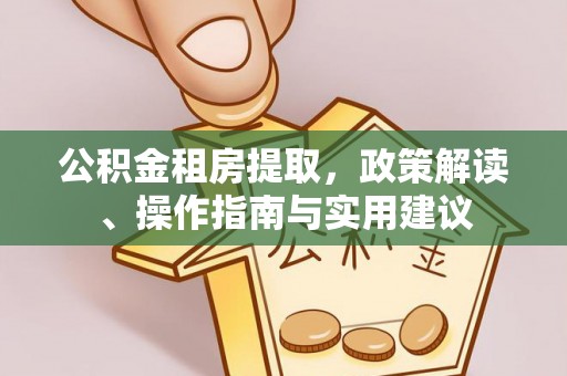 佛坪公积金租房提取，政策解读、操作指南与实用建议