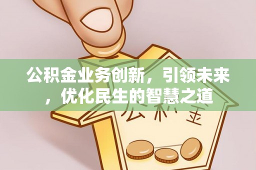佛坪公积金业务创新，引领未来，优化民生的智慧之道