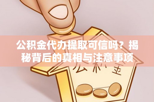 佛坪公积金代办提取可信吗？揭秘背后的真相与注意事项