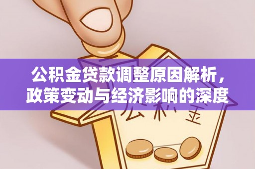 佛坪公积金贷款调整原因解析，政策变动与经济影响的深度探讨
