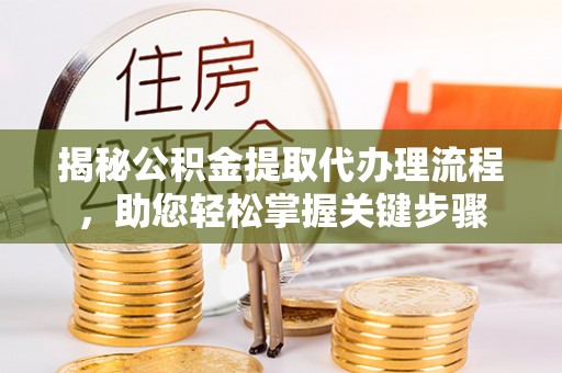 佛坪揭秘公积金提取代办理流程，助您轻松掌握关键步骤