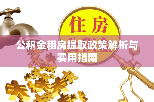 佛坪公积金租房提取政策解析与实用指南