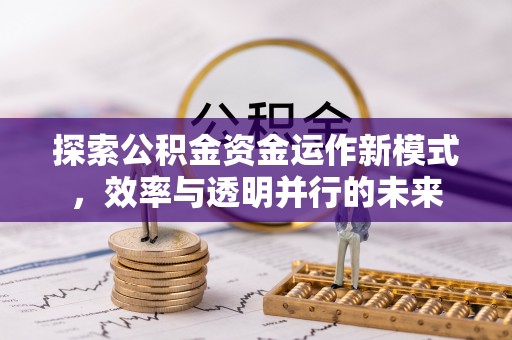 佛坪探索公积金资金运作新模式，效率与透明并行的未来