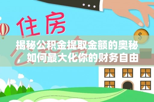 佛坪揭秘公积金提取金额的奥秘，如何最大化你的财务自由