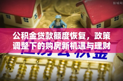 佛坪公积金贷款额度恢复，政策调整下的购房新机遇与理财规划