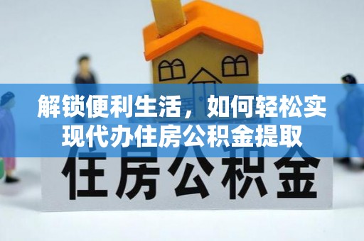 佛坪解锁便利生活，如何轻松实现代办住房公积金提取
