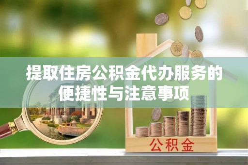 佛坪提取住房公积金代办服务的便捷性与注意事项