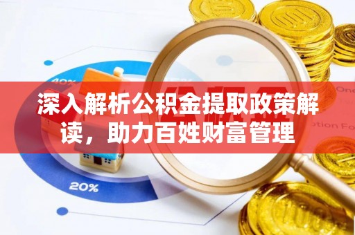 佛坪深入解析公积金提取政策解读，助力百姓财富管理