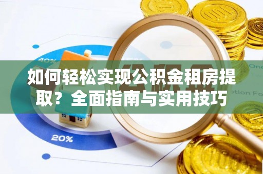 佛坪如何轻松实现公积金租房提取？全面指南与实用技巧