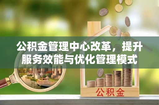 佛坪公积金管理中心改革，提升服务效能与优化管理模式