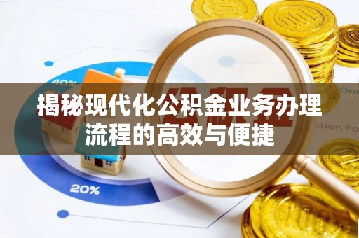 佛坪揭秘现代化公积金业务办理流程的高效与便捷