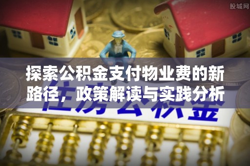 佛坪探索公积金支付物业费的新路径，政策解读与实践分析
