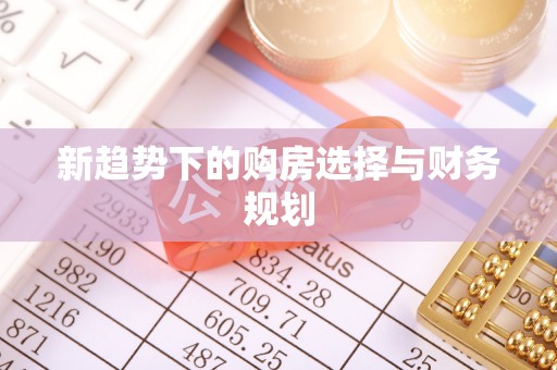 佛坪新趋势下的购房选择与财务规划