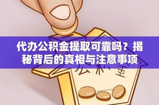 佛坪代办公积金提取可靠吗？揭秘背后的真相与注意事项
