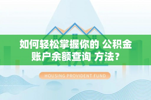 佛坪如何轻松掌握你的 公积金账户余额查询 方法？