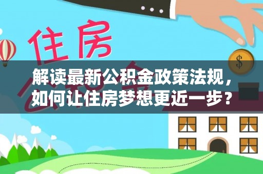 佛坪解读最新公积金政策法规，如何让住房梦想更近一步？