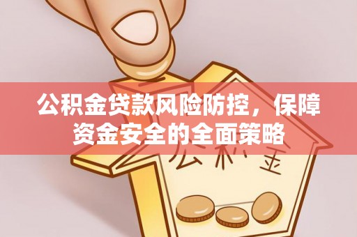 佛坪公积金贷款风险防控，保障资金安全的全面策略