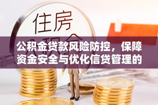佛坪公积金贷款风险防控，保障资金安全与优化信贷管理的关键策略