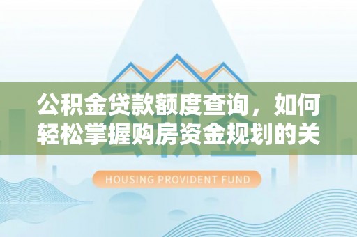 佛坪公积金贷款额度查询，如何轻松掌握购房资金规划的关键