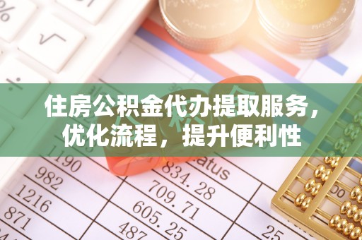 佛坪住房公积金代办提取服务，优化流程，提升便利性