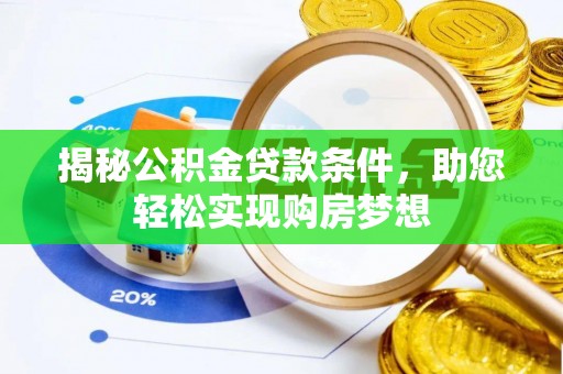 佛坪揭秘公积金贷款条件，助您轻松实现购房梦想