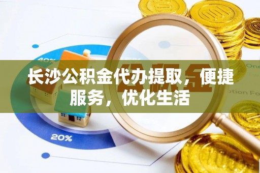 佛坪长沙公积金代办提取，便捷服务，优化生活