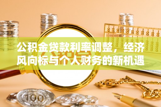 佛坪公积金贷款利率调整，经济风向标与个人财务的新机遇