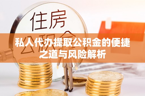 佛坪私人代办提取公积金的便捷之道与风险解析