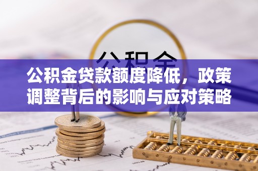 佛坪公积金贷款额度降低，政策调整背后的影响与应对策略