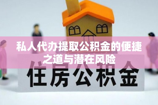佛坪私人代办提取公积金的便捷之道与潜在风险