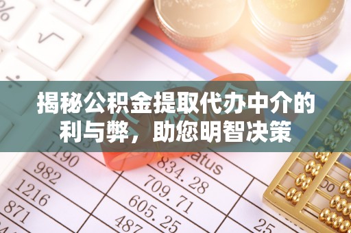 佛坪揭秘公积金提取代办中介的利与弊，助您明智决策