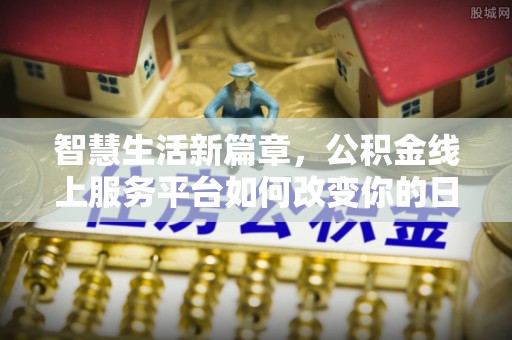 佛坪智慧生活新篇章，公积金线上服务平台如何改变你的日常