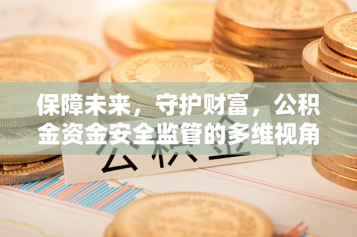 佛坪保障未来，守护财富，公积金资金安全监管的多维视角