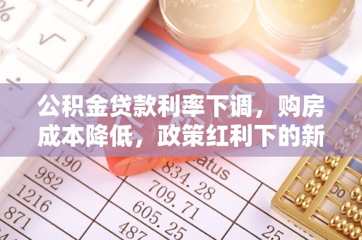 佛坪公积金贷款利率下调，购房成本降低，政策红利下的新机遇