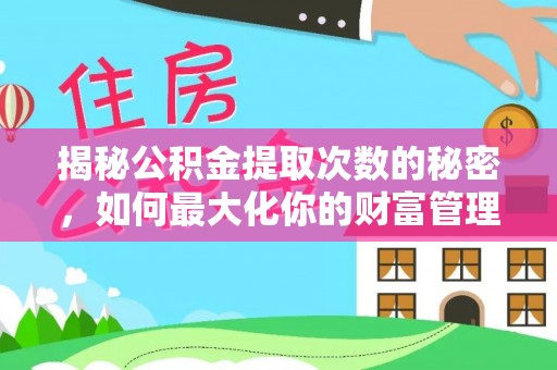 佛坪揭秘公积金提取次数的秘密，如何最大化你的财富管理