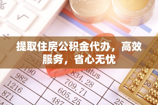 佛坪提取住房公积金代办，高效服务，省心无忧