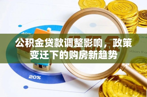 佛坪公积金贷款调整影响，政策变迁下的购房新趋势
