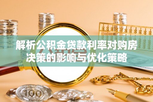 佛坪解析公积金贷款利率对购房决策的影响与优化策略