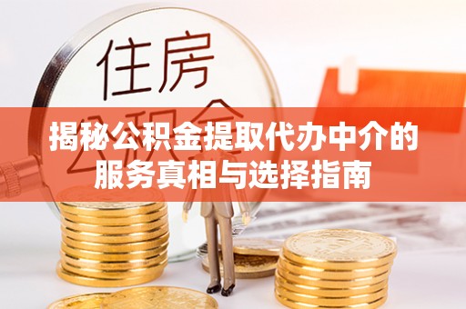 佛坪揭秘公积金提取代办中介的服务真相与选择指南