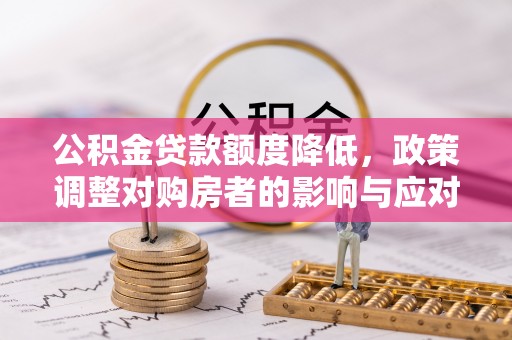 佛坪公积金贷款额度降低，政策调整对购房者的影响与应对策略