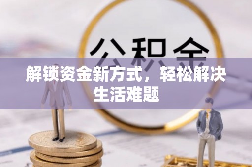佛坪解锁资金新方式，轻松解决生活难题
