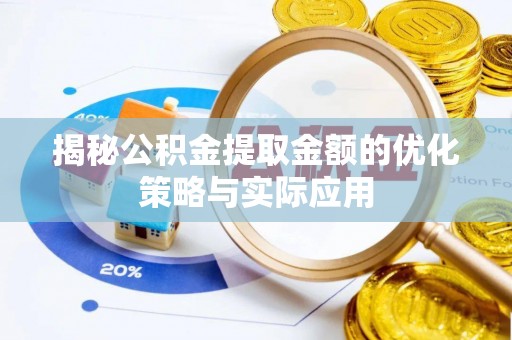 佛坪揭秘公积金提取金额的优化策略与实际应用