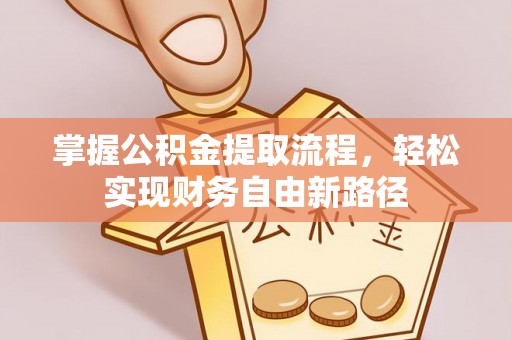 佛坪掌握公积金提取流程，轻松实现财务自由新路径