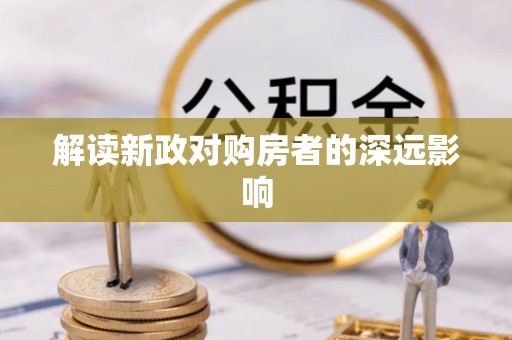 佛坪解读新政对购房者的深远影响
