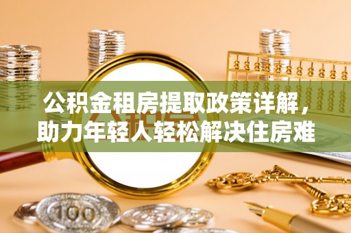 佛坪公积金租房提取政策详解，助力年轻人轻松解决住房难题